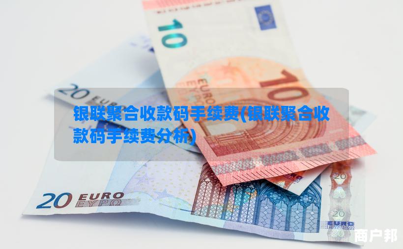 银联聚合收款码手续费(银联聚合收款码手续费分析)