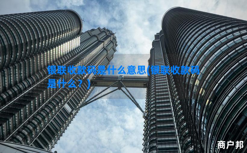 银联收款码是什么意思(银联收款码是什么？)