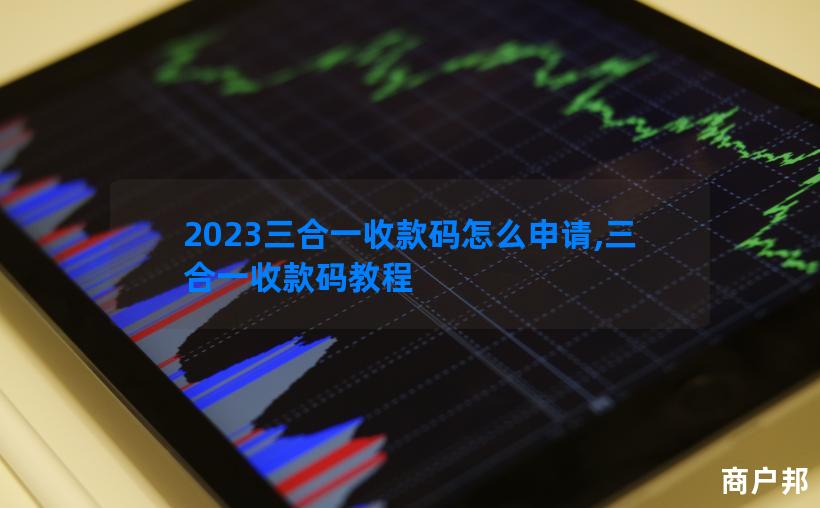2023三合一收款码怎么申请,三合一收款码教程