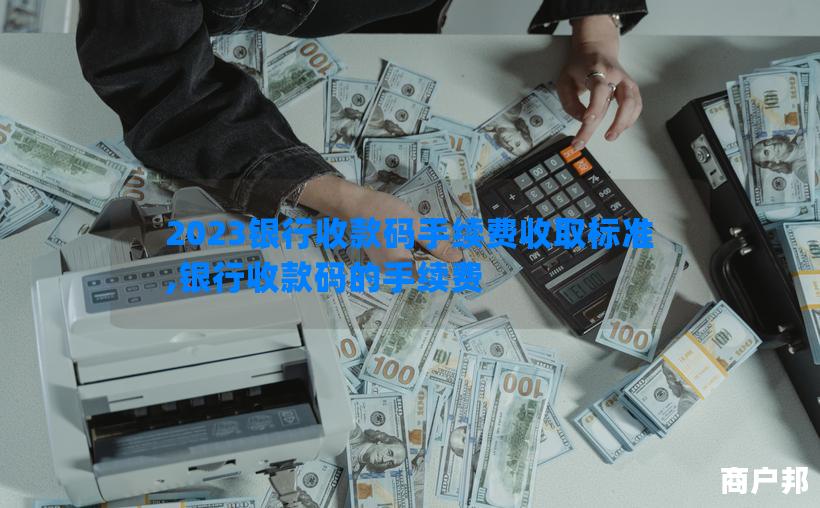 2023银行收款码手续费收取标准,银行收款码的手续费