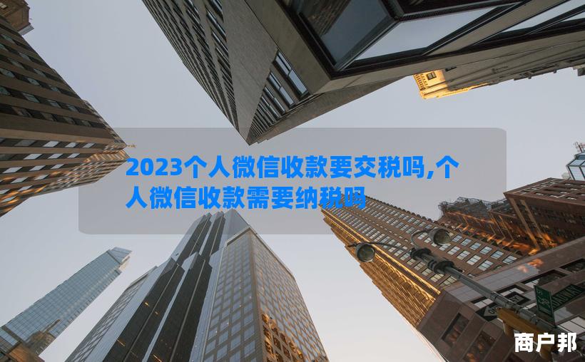 2023个人微信收款要交税吗,个人微信收款需要纳税吗
