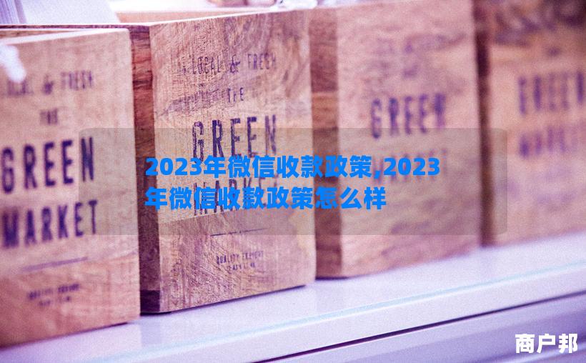 2023年微信收款政策,2023年微信收款政策怎么样