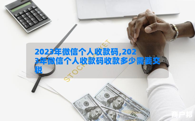 2023年微信个人收款码,2023年微信个人收款码收款多少需要交税