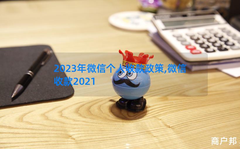 2023年微信个人收款政策,微信收款2021