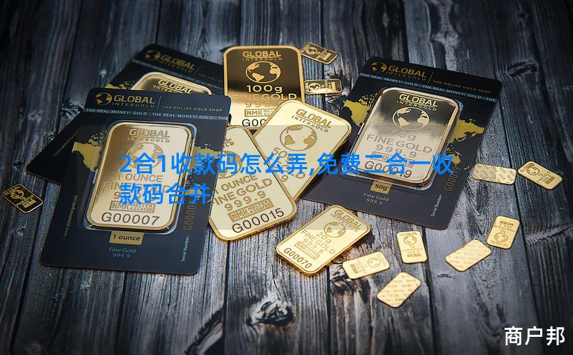 2合1收款码怎么弄,免费二合一收款码合并