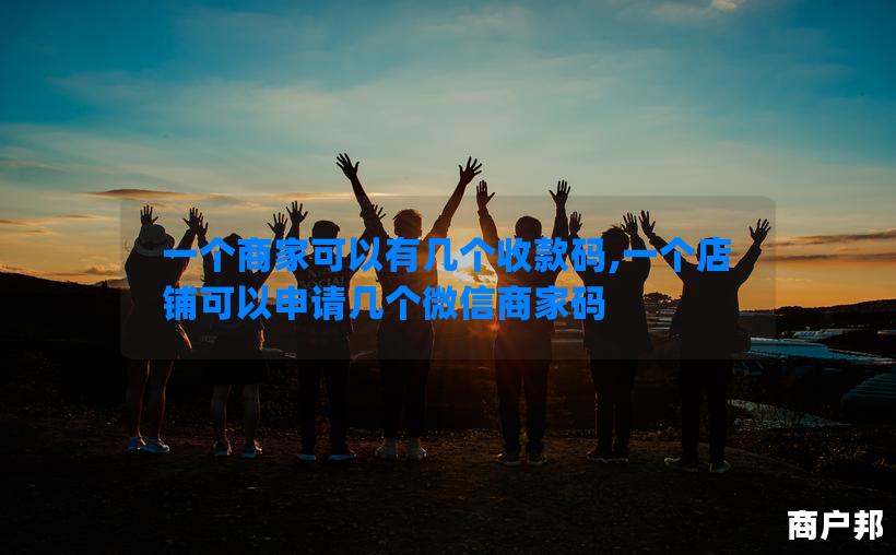 一个商家可以有几个收款码,一个店铺可以申请几个微信商家码