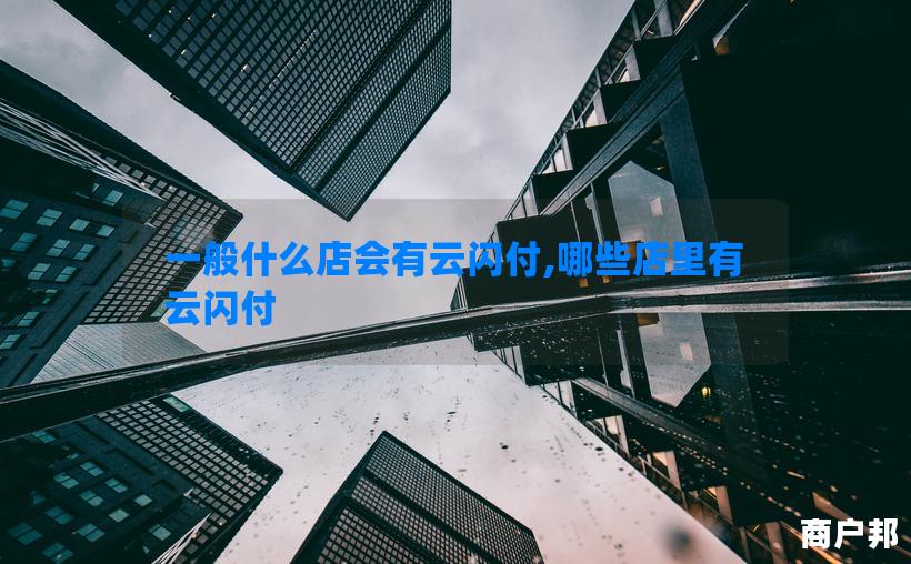 一般什么店会有云闪付,哪些店里有云闪付