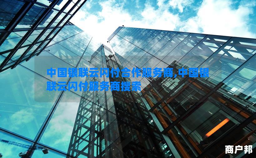 中国银联云闪付合作服务商,中国银联云闪付服务商搜索