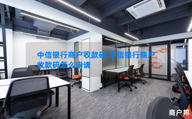 中信银行商户收款码,中信银行商户收款码怎么申请