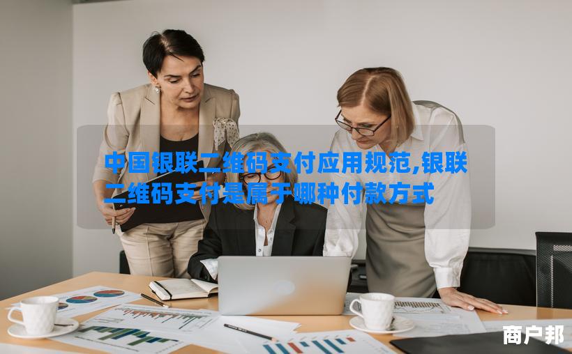 中国银联二维码支付应用规范,银联二维码支付是属于哪种付款方式
