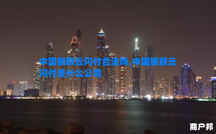 中国银联云闪付合法吗,中国银联云闪付是什么公司