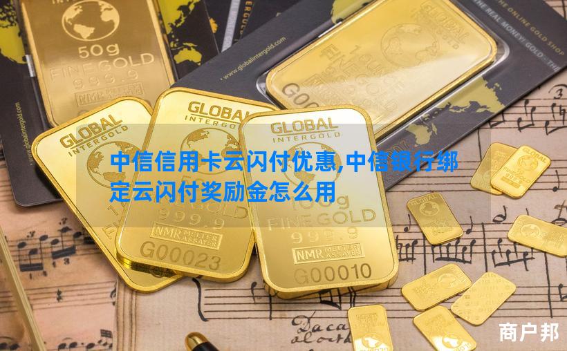 中信信用卡云闪付优惠,中信银行绑定云闪付奖励金怎么用