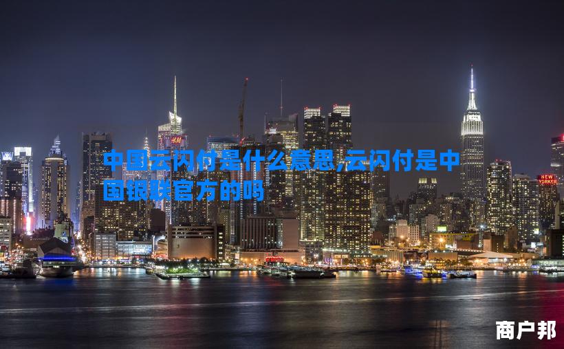 中国云闪付是什么意思,云闪付是中国银联官方的吗
