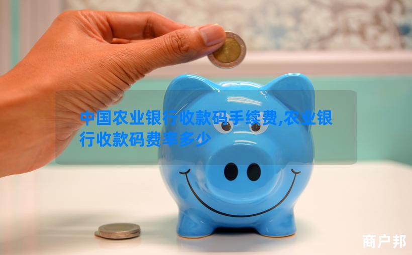 中国农业银行收款码手续费,农业银行收款码费率多少