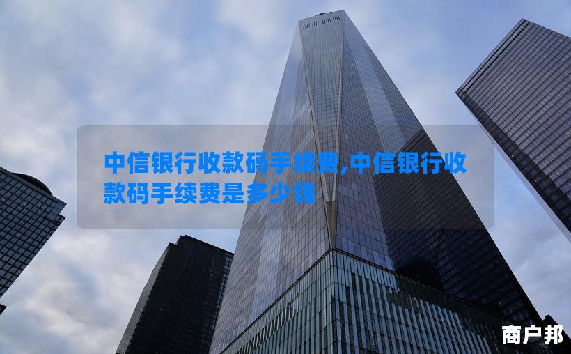 中信银行收款码手续费,中信银行收款码手续费是多少钱