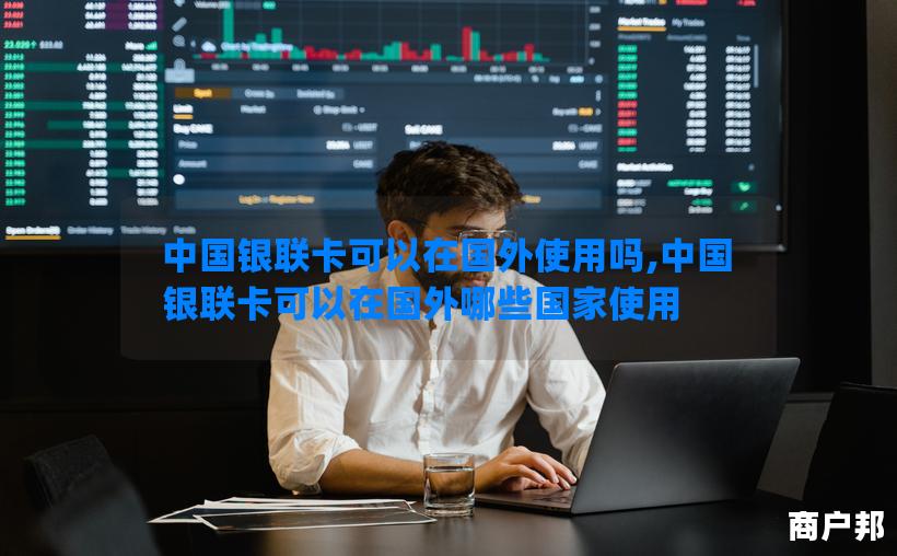 中国银联卡可以在国外使用吗,中国银联卡可以在国外哪些国家使用