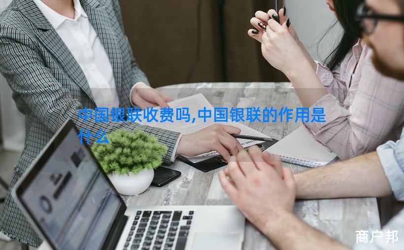 中国银联收费吗,中国银联的作用是什么