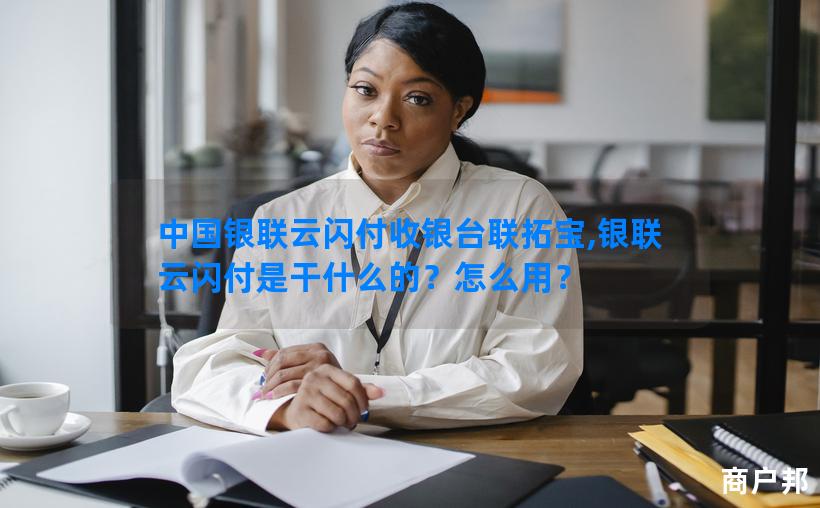 中国银联云闪付收银台联拓宝,银联云闪付是干什么的？怎么用？