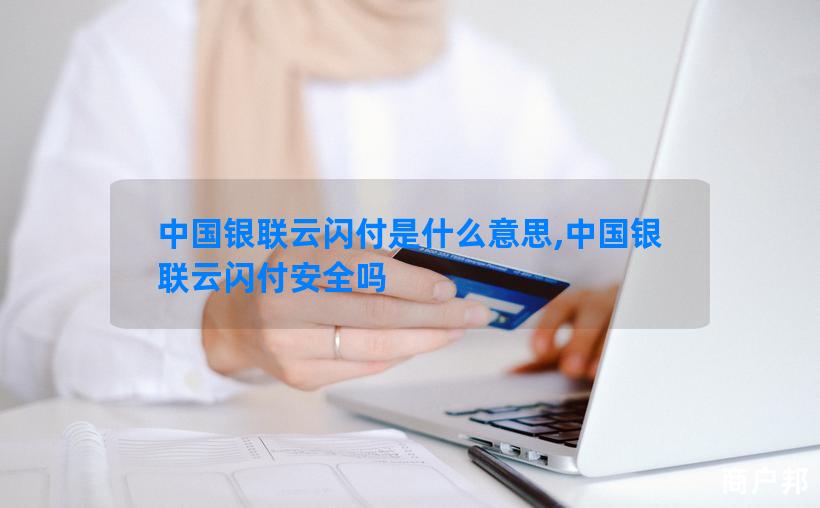 中国银联云闪付是什么意思,中国银联云闪付安全吗