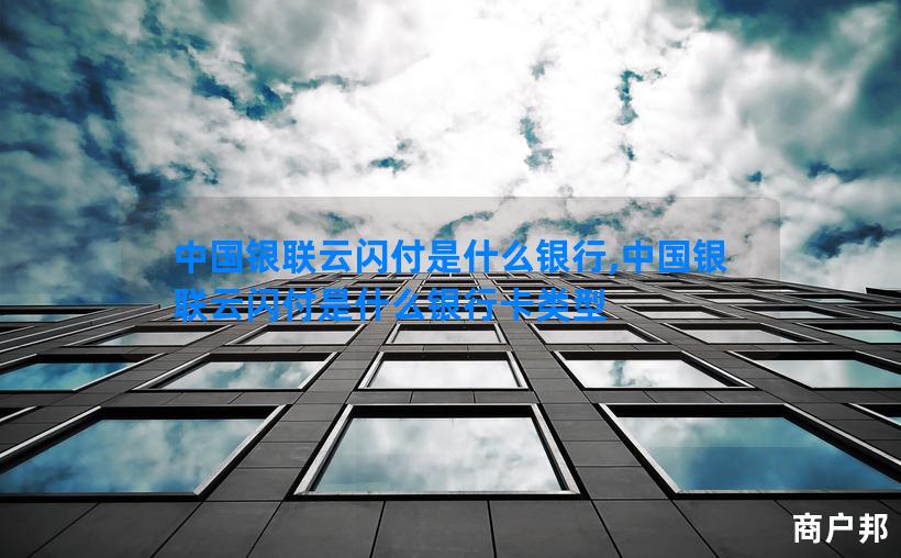 中国银联云闪付是什么银行,中国银联云闪付是什么银行卡类型