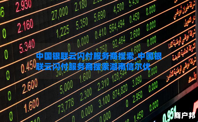 中国银联云闪付服务商搜索,中国银联云闪付服务商搜索湖南信尔优