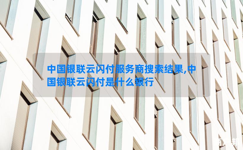 中国银联云闪付服务商搜索结果,中国银联云闪付是什么银行