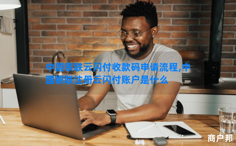 中国银联云闪付收款码申请流程,中国银联注册云闪付账户是什么