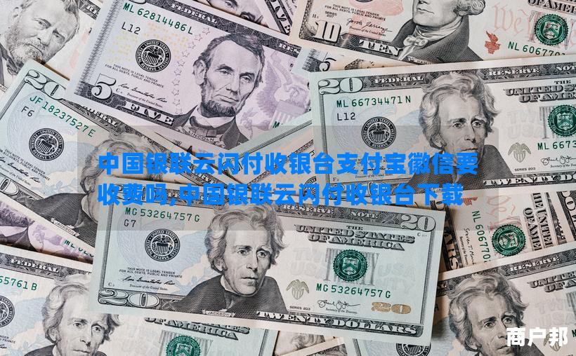 中国银联云闪付收银台支付宝徽信要收费吗,中国银联云闪付收银台下载