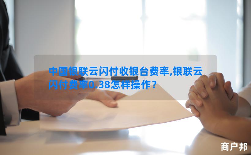 中国银联云闪付收银台费率,银联云闪付费率0.38怎样操作？