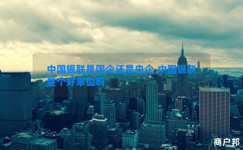中国银联是国企还是央企,中国银联是个好单位吗