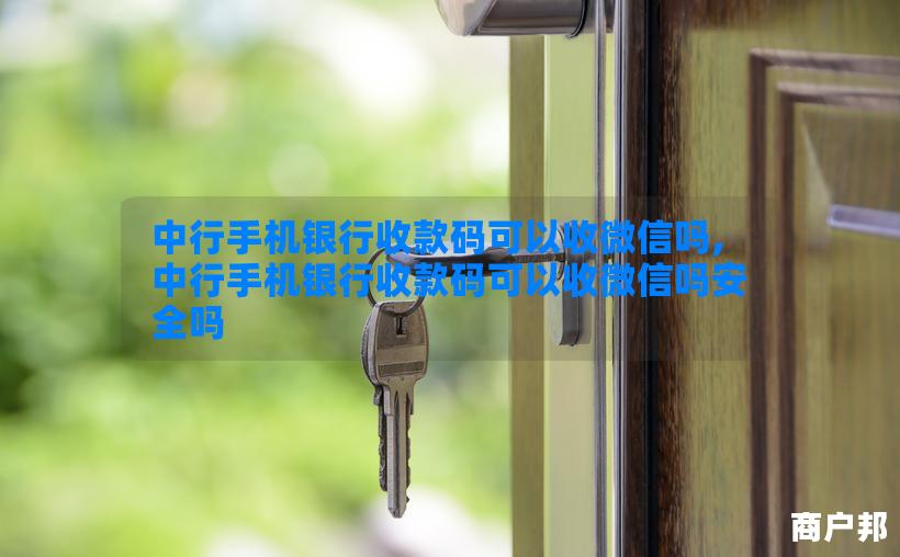 中行手机银行收款码可以收微信吗,中行手机银行收款码可以收微信吗安全吗
