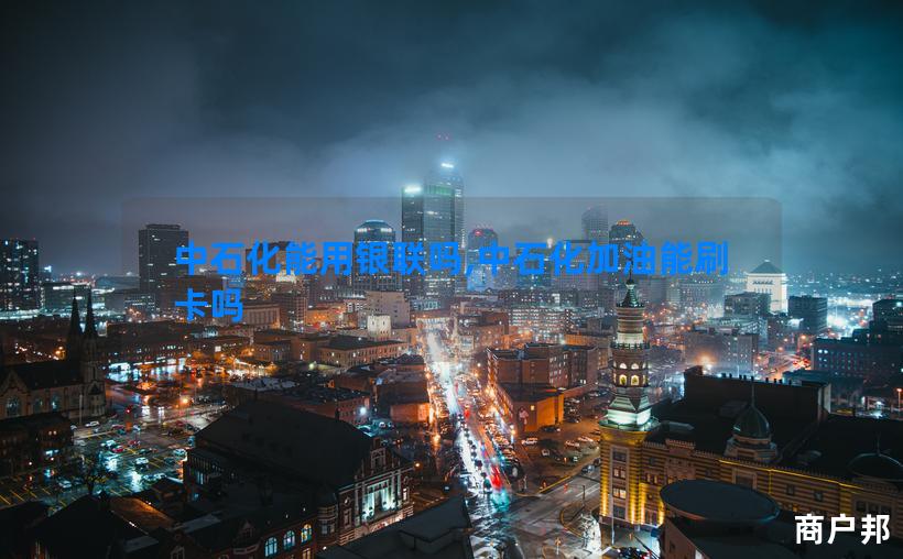 中石化能用银联吗,中石化加油能刷卡吗