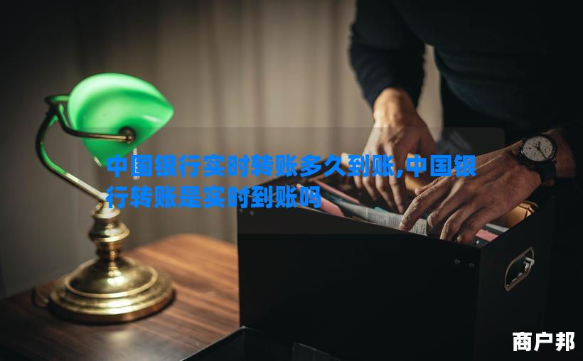 中国银行实时转账多久到账,中国银行转账是实时到账吗