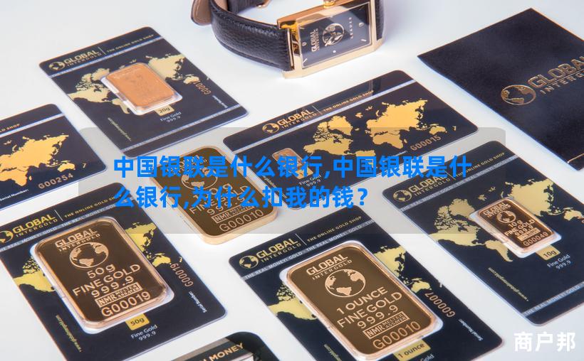 中国银联是什么银行,中国银联是什么银行,为什么扣我的钱？
