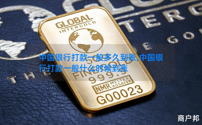 中国银行打款一般多久到账,中国银行打款一般什么时候到账