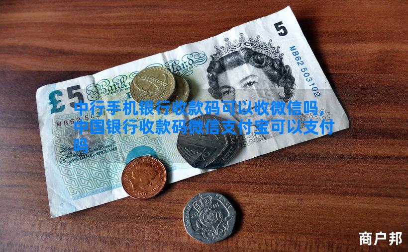 中行手机银行收款码可以收微信吗,中国银行收款码微信支付宝可以支付吗