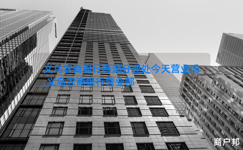 义乌农商银行梅湖分理处今天营业吗,义乌农商银行营业部