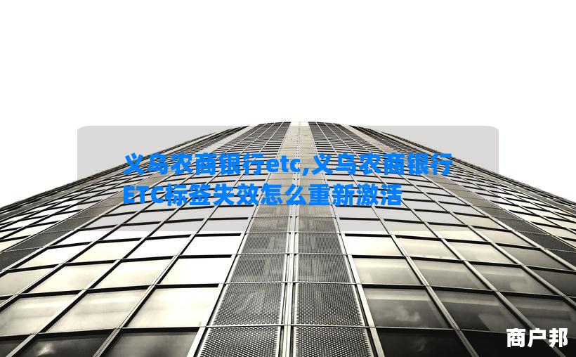 义乌农商银行etc,义乌农商银行ETC标签失效怎么重新激活