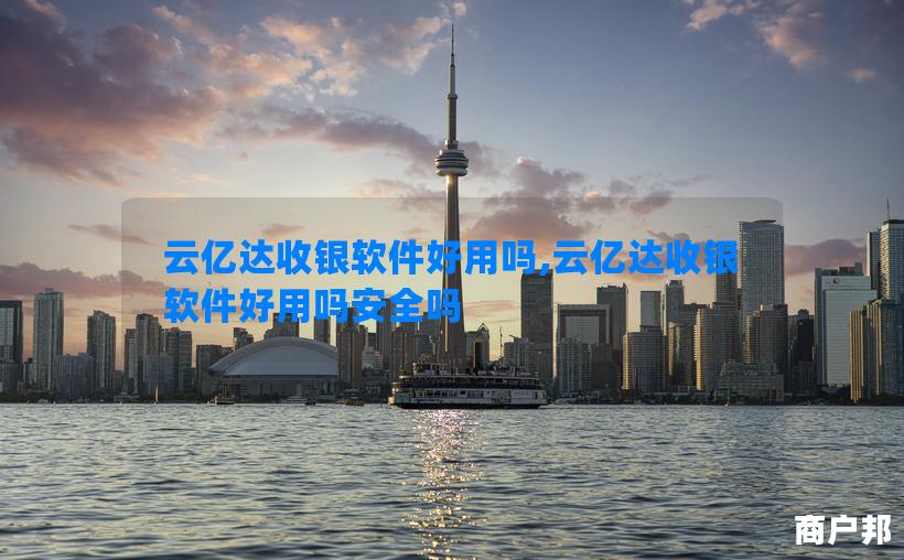 云亿达收银软件好用吗,云亿达收银软件好用吗安全吗