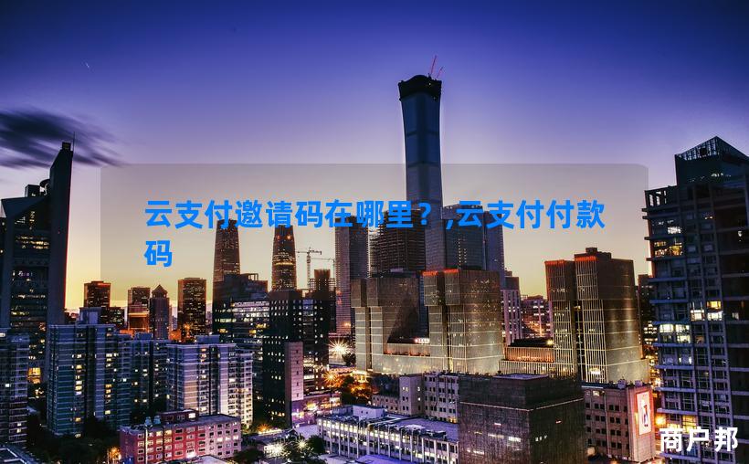 云支付邀请码在哪里？,云支付付款码