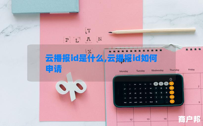 云播报id是什么,云播报id如何申请