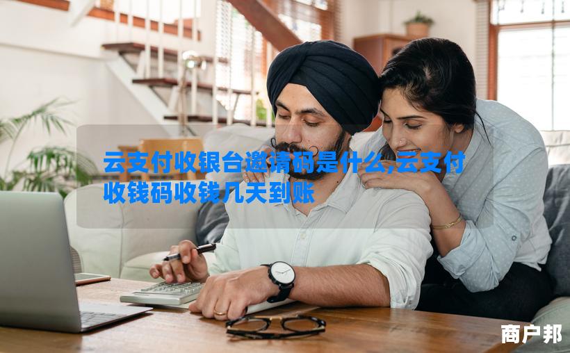 云支付收银台邀请码是什么,云支付收钱码收钱几天到账