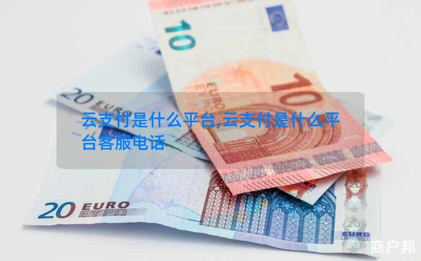 云支付是什么平台,云支付是什么平台客服电话