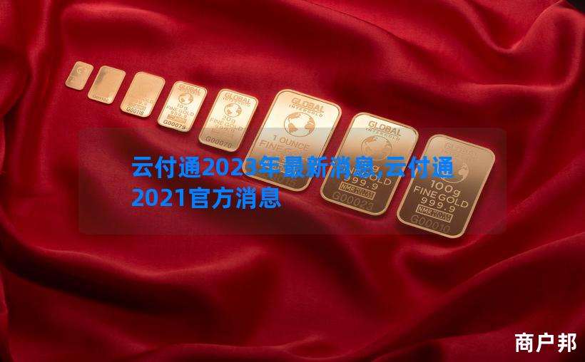 云付通2023年最新消息,云付通2021官方消息