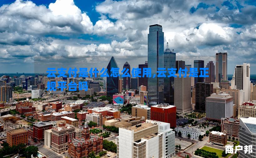 云支付是什么怎么使用,云支付是正规平台吗