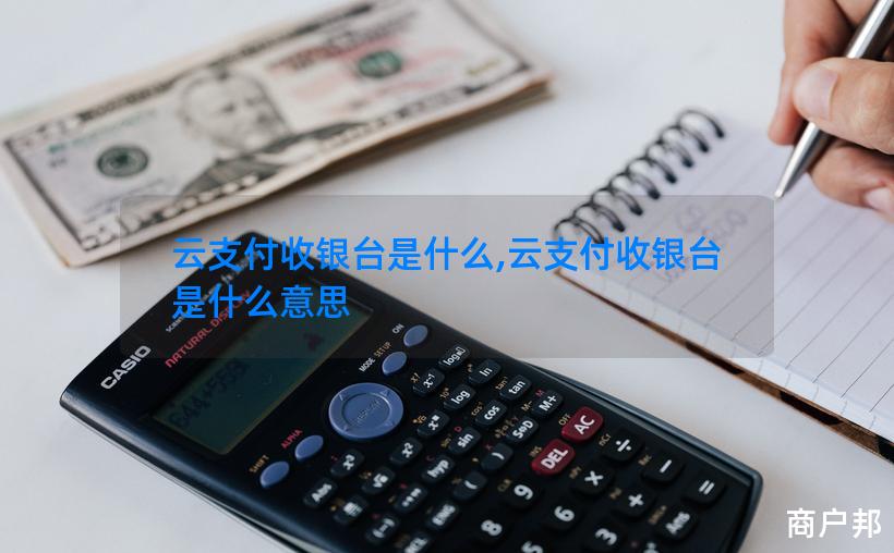 云支付收银台是什么,云支付收银台是什么意思