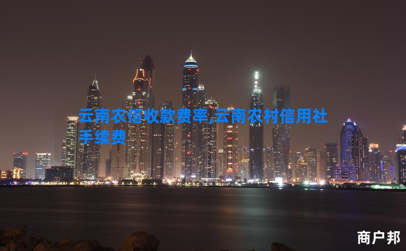 云南农信收款费率,云南农村信用社手续费