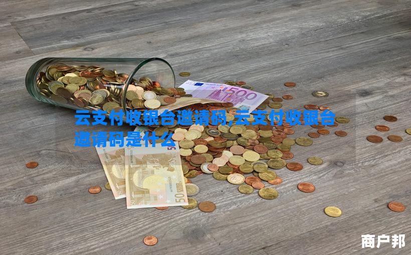 云支付收银台邀请码,云支付收银台邀请码是什么