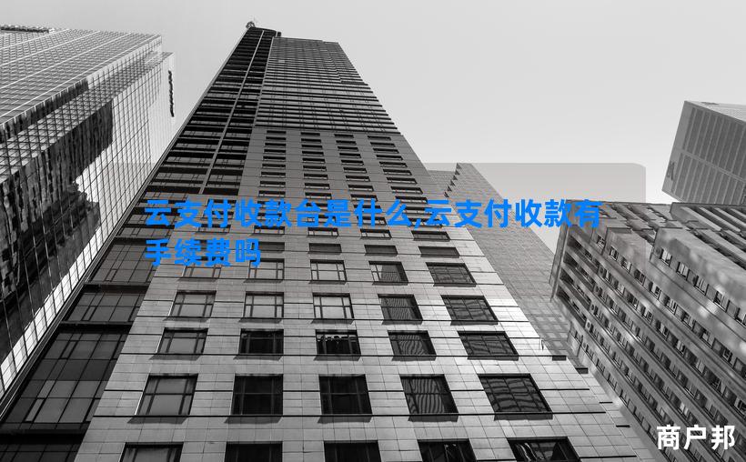 云支付收款台是什么,云支付收款有手续费吗