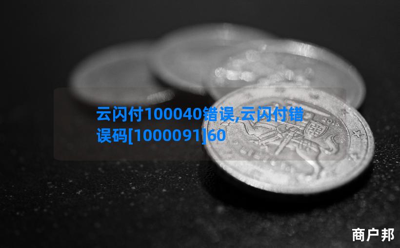 云闪付100040错误,云闪付错误码[1000091]60